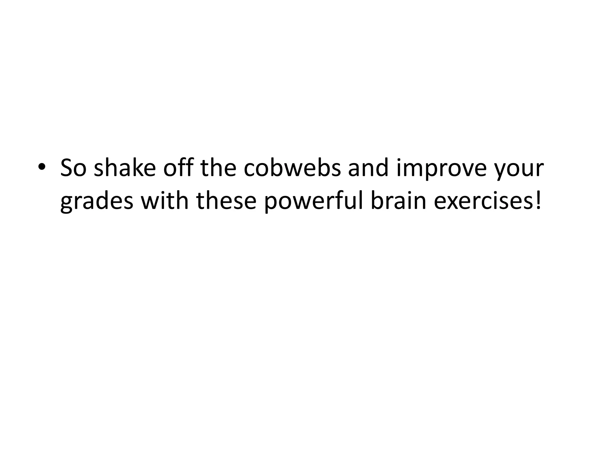 • So shake off the cobwebs and improve your
grades with these powerful brain exercises!
 