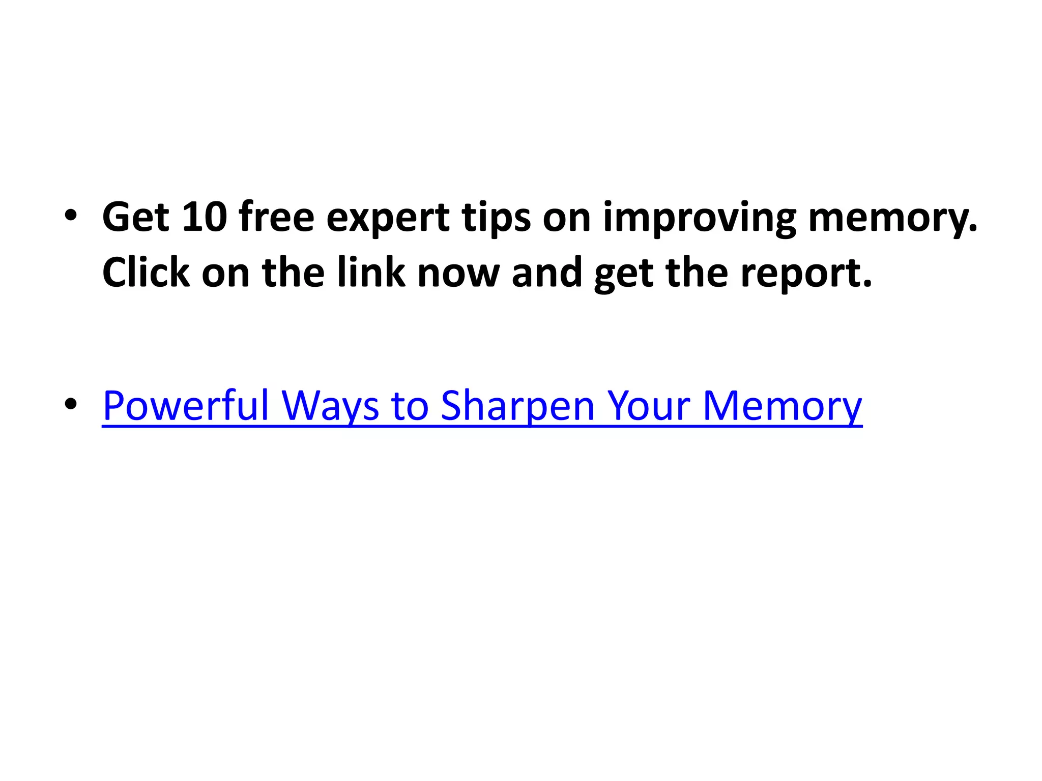 • Get 10 free expert tips on improving memory.
Click on the link now and get the report.
• Powerful Ways to Sharpen Your Memory
 