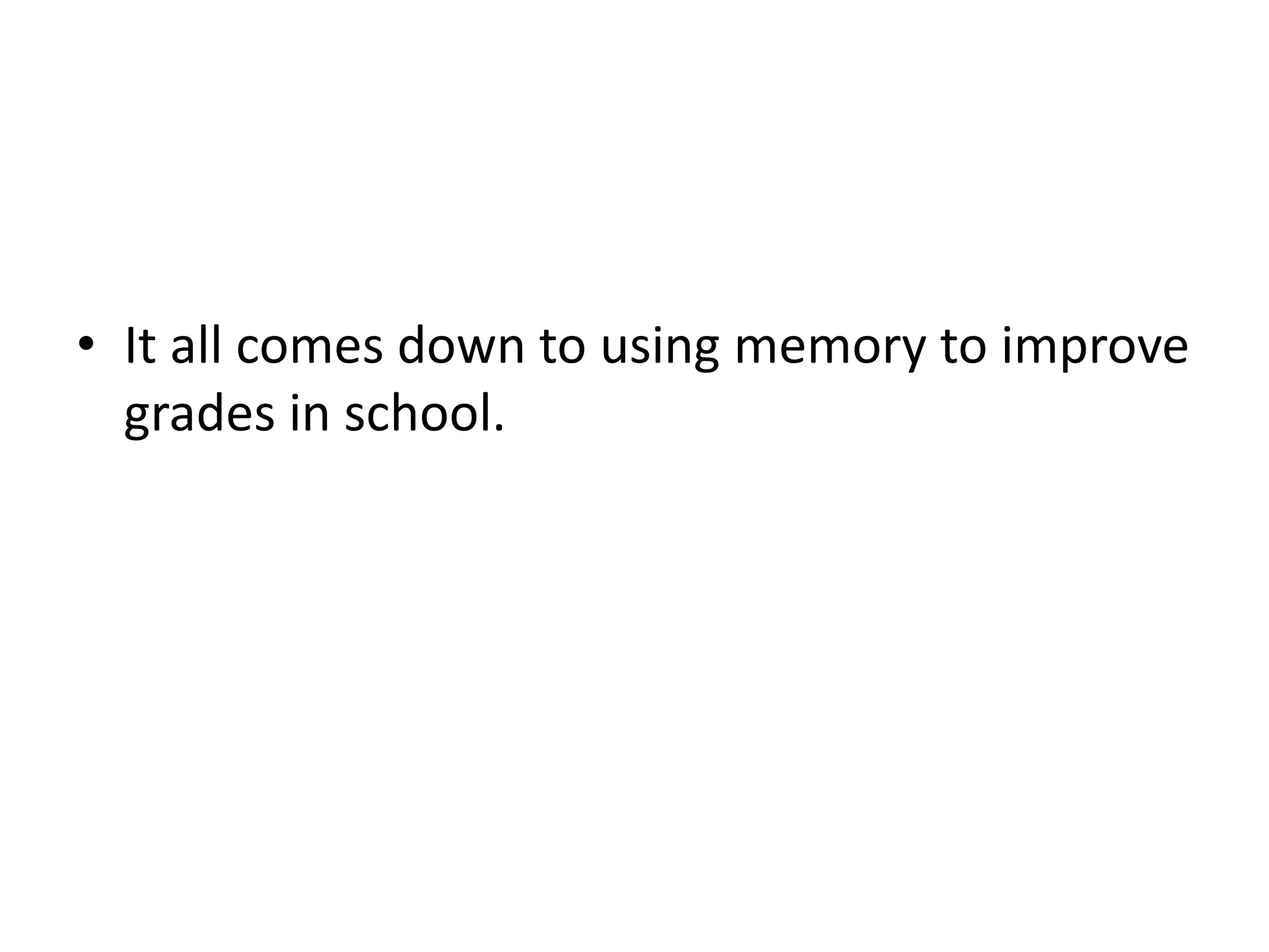 • It all comes down to using memory to improve
grades in school.
 