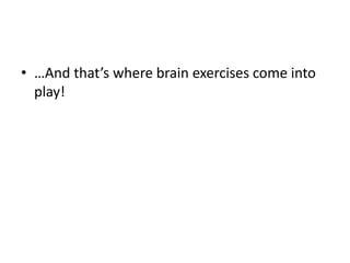 • …And that’s where brain exercises come into
play!
 
