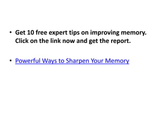 • Get 10 free expert tips on improving memory.
Click on the link now and get the report.
• Powerful Ways to Sharpen Your Memory
 