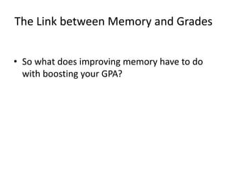 The Link between Memory and Grades
• So what does improving memory have to do
with boosting your GPA?
 