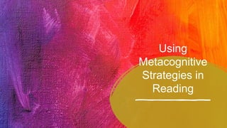 Using
Metacognitive
Strategies in
Reading
 