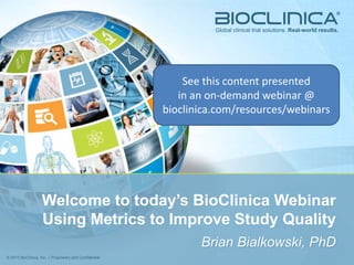 © 2013 BioClinica, Inc. – Proprietary and Confidential 1
Using METRICS
to Improve STUDY QUALITY
 