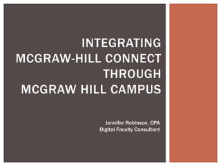 INTEGRATING
MCGRAW-HILL CONNECT
THROUGH
MCGRAW HILL CAMPUS
Jennifer Robinson, CPA
Digital Faculty Consultant

 