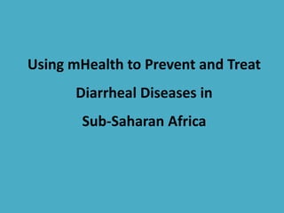 Using mHealth to Prevent and Treat
Diarrheal Diseases in
Sub-Saharan Africa
 