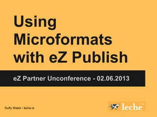 Using
      Microformats
      with eZ Publish
      eZ Partner Unconference - 02.06.2013



Duffy Walsh - leche.is
 