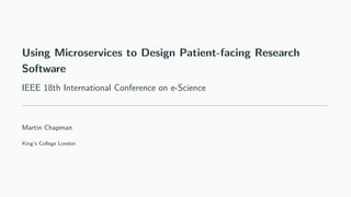 Using Microservices to Design Patient-facing Research
Software
IEEE 18th International Conference on e-Science
Martin Chapman
King’s College London
 