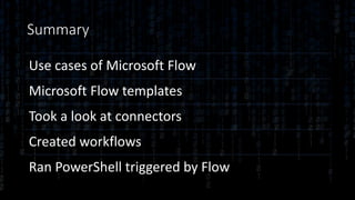 Summary
Use cases of Microsoft Flow
Microsoft Flow templates
Took a look at connectors
Created workflows
Ran PowerShell triggered by Flow
 
