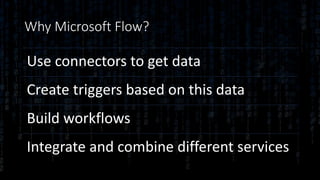 Why Microsoft Flow?
Use connectors to get data
Create triggers based on this data
Build workflows
Integrate and combine different services
 