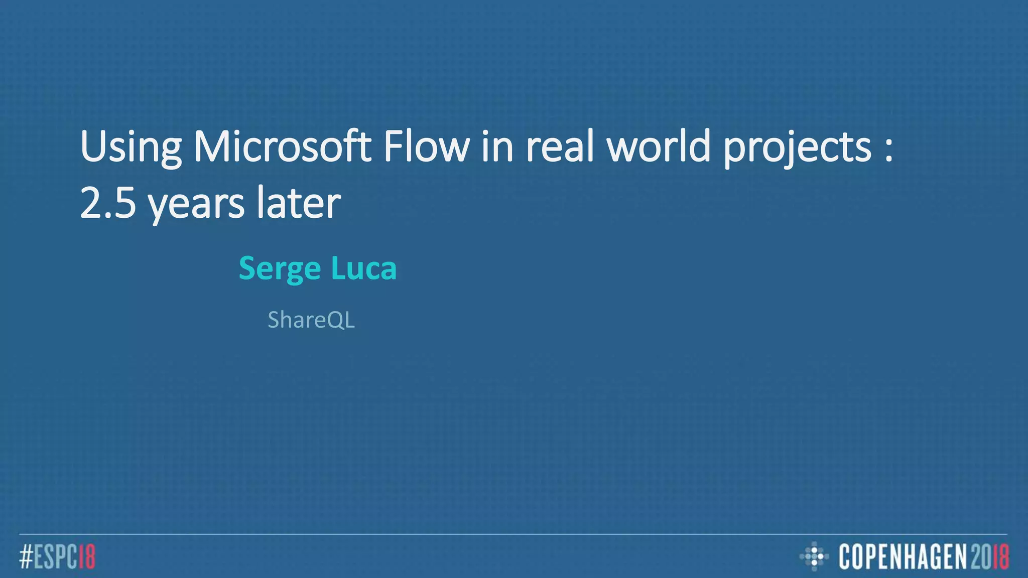 Using Microsoft Flow in real world projects :
2.5 years later
Serge Luca
ShareQL
 