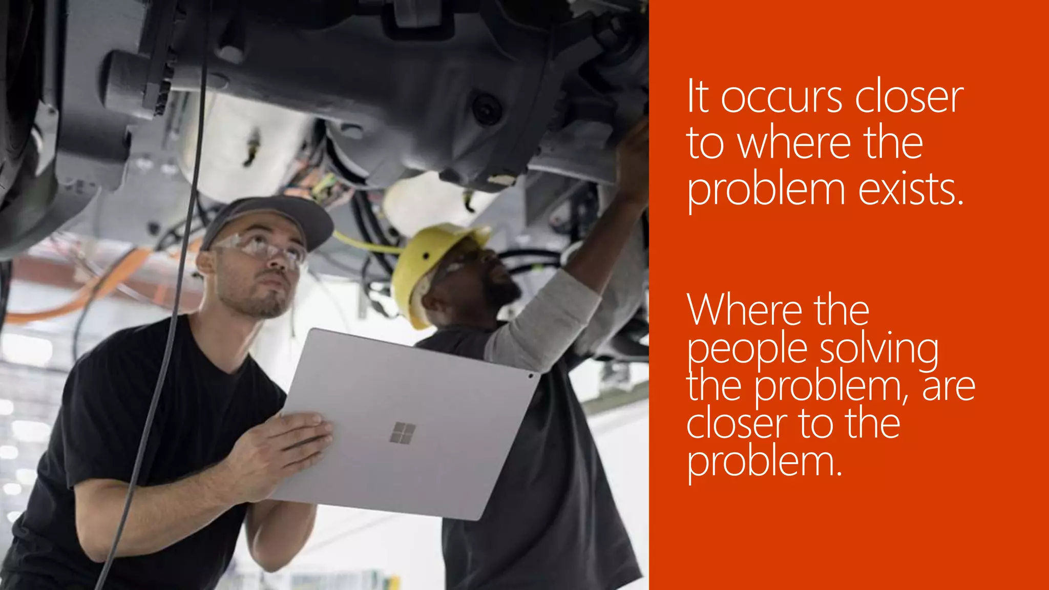 It occurs closer
to where the
problem exists.
Where the
people solving
the problem, are
closer to the
problem.
 