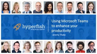 Using Microsoft Teams
to enhance your
productivitybring people together
Jeremy Thake
 
