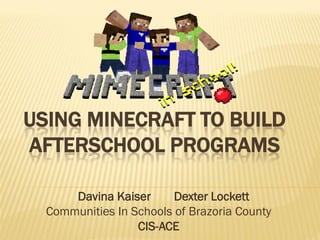 USING MINECRAFT TO BUILD
AFTERSCHOOL PROGRAMS
Davina Kaiser Dexter Lockett
Communities In Schools of Brazoria County
CIS-ACE
 