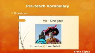 Pre-teach Vocabulary 
Slideshows 
Elena López  