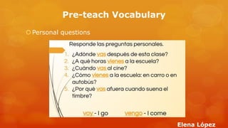 Pre-teach Vocabulary 
Personal questions 
Elena López  