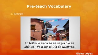 Pre-teach Vocabulary 
Stories 
Elena López  