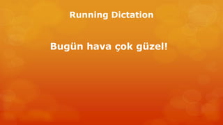 Running Dictation 
Bugün hava çok güzel! 
 
