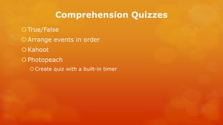 Comprehension Quizzes 
True/False 
Arrange events in order 
Kahoot 
Photopeach 
Create quiz with a built-in timer 
 