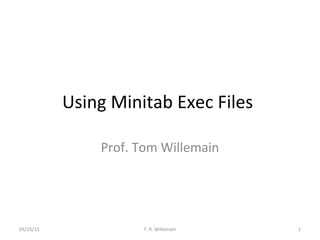 Using Minitab Exec Files
Prof. Tom Willemain
05/25/15 1T. R. Willemain
 