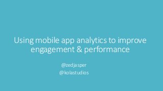 Using mobile app analytics to improve 
engagement & performance 
@zedjasper 
@kolastudios 
 