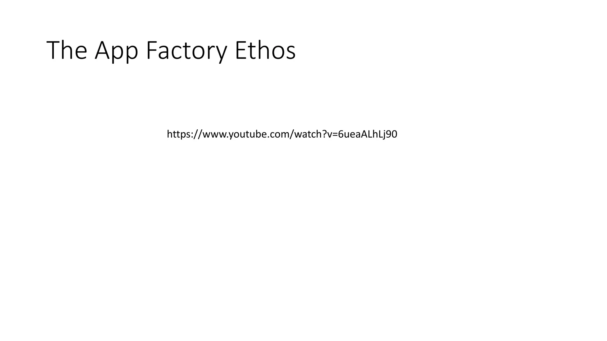 The App Factory Ethos
https://www.youtube.com/watch?v=6ueaALhLj90
 