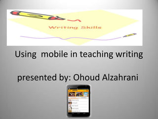 Using mobile in teaching writing

presented by: Ohoud Alzahrani
 