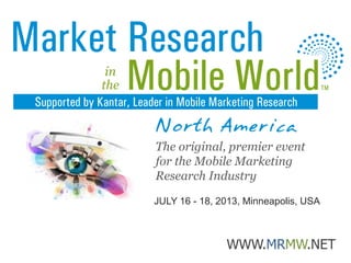 JULY 16 - 18, 2013, Minneapolis, USA
WWW.MRMW.NET
The original, premier event
for the Mobile Marketing
Research Industry
 