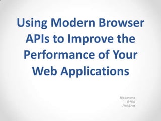 Using Modern Browser
 APIs to Improve the
 Performance of Your
  Web Applications
                Nic Jansma
                     @NicJ
                 //nicj.net
 