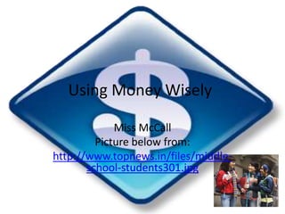 Using Money Wisely Miss McCall  Picture below from: http://www.topnews.in/files/middle-school-students301.jpg 