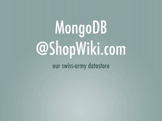 MongoDB
@ShopWiki.com
  our swiss-army datastore
 