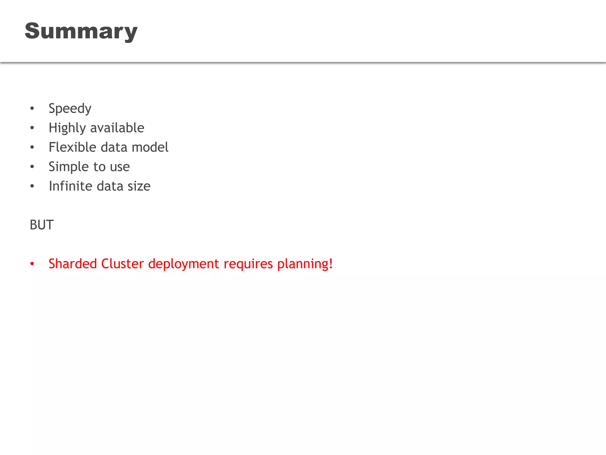 • Speedy
• Highly available
• Flexible data model
• Simple to use
• Infinite data size
BUT
• Sharded Cluster deployment requires planning!
Summary
 