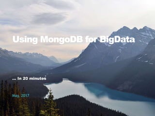 Using MongoDB for BigData
May, 2017
... In 20 minutes
 