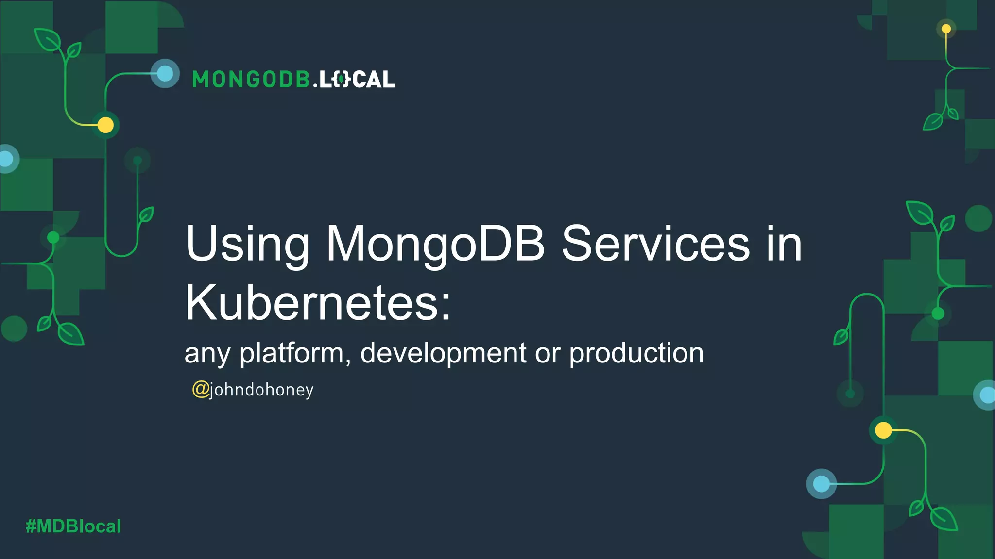@ #MDBlocal Using MongoDB Services in Kubernetes: any platform, development or production johndohoney 