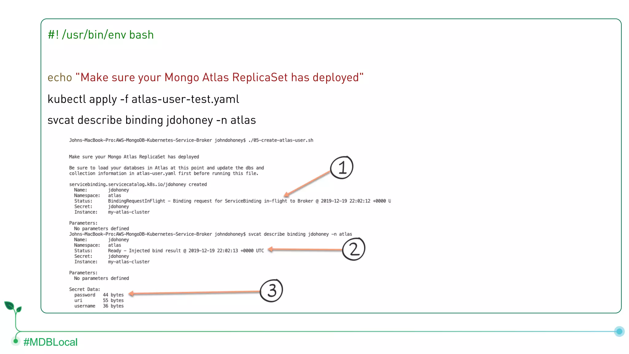 #MDBLocal #! /usr/bin/env bash echo "Make sure your Mongo Atlas ReplicaSet has deployed" kubectl apply -f atlas-user-test.yaml svcat describe binding jdohoney -n atlas 