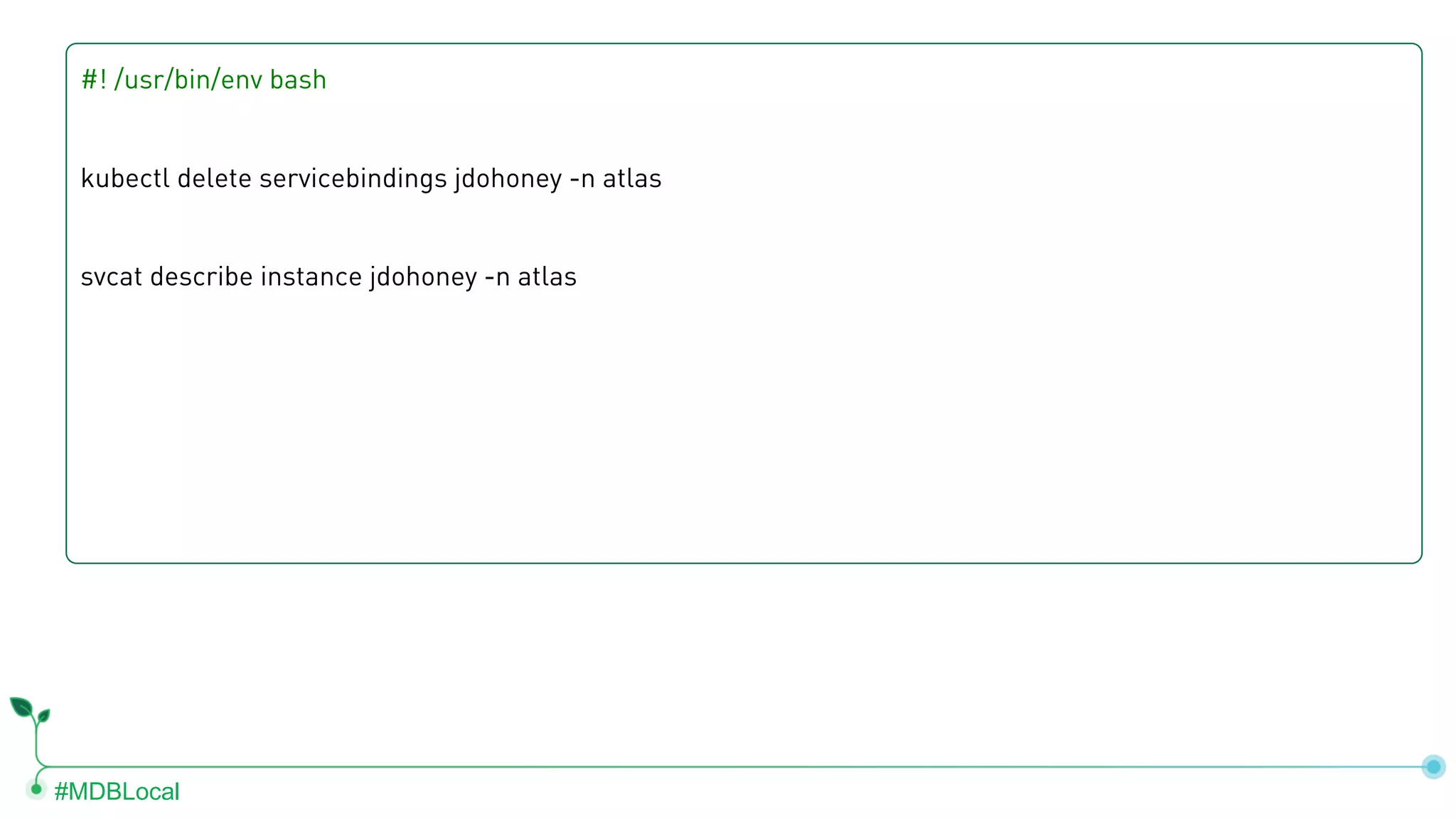 #MDBLocal #! /usr/bin/env bash kubectl delete servicebindings jdohoney -n atlas svcat describe instance jdohoney -n atlas 