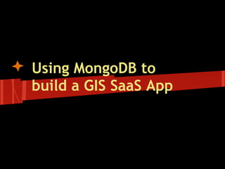 Using MongoDB to
build a GIS SaaS App
 