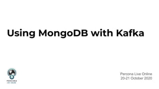 Using MongoDB with Kafka
Percona Live Online
20-21 October 2020
 