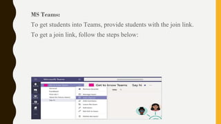 MS Teams:
To get students into Teams, provide students with the join link.
To get a join link, follow the steps below:
 