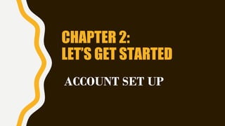 CHAPTER 2:
LET’S GET STARTED
ACCOUNT SET UP
 