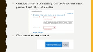 • Complete the form by entering your preferred username,
password and other information
• Click create my new account
 