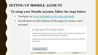 SETTING UP MOODLE ACCOUNT
To setup your Moodle account, follow the steps below:
• Navigate to www.bellsuniversity.edu.ng/b...