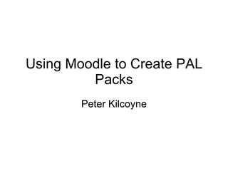 Using Moodle to Create PAL Packs Peter Kilcoyne 