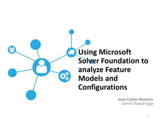 Juan Carlos Navarro
Jaime Chavarriaga
Using Microsoft
Solver Foundation to
analyze Feature
Models and
Configurations
1
 