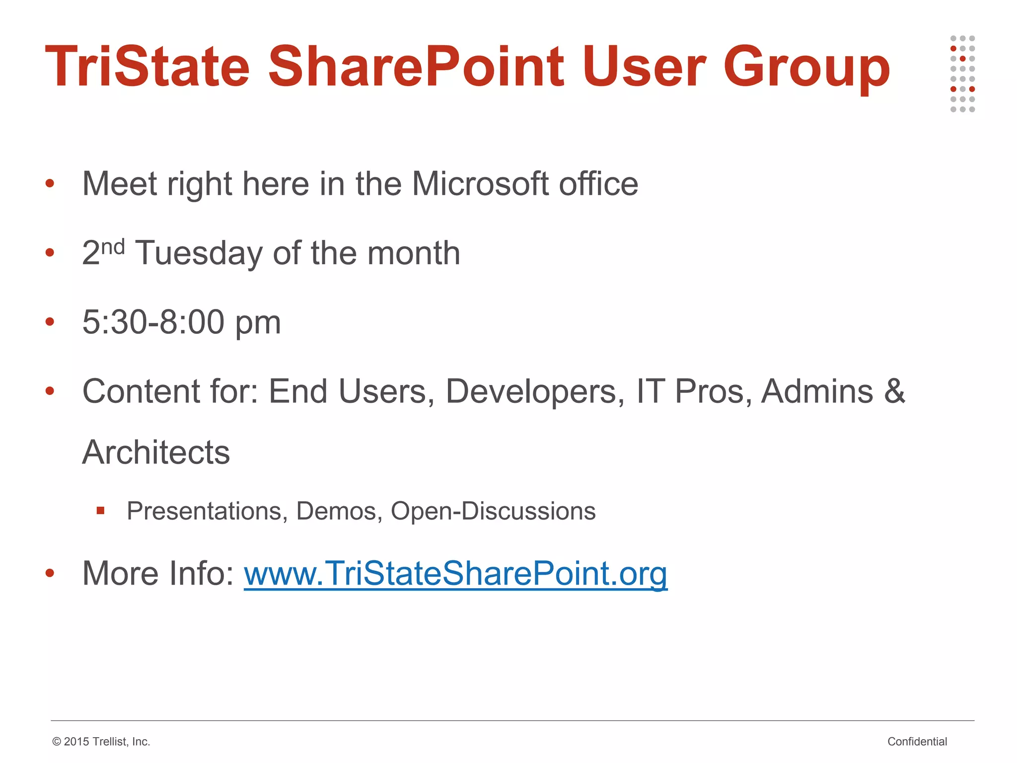 Confidential© 2015 Trellist, Inc.
TriState SharePoint User Group
• Meet right here in the Microsoft office
• 2nd Tuesday of the month
• 5:30-8:00 pm
• Content for: End Users, Developers, IT Pros, Admins &
Architects
 Presentations, Demos, Open-Discussions
• More Info: www.TriStateSharePoint.org
 