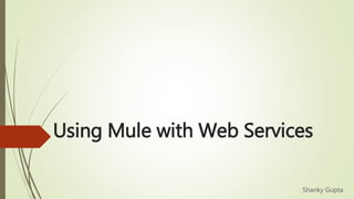 Using Mule with Web Services
Shanky Gupta
 