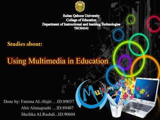 Using Multimedia in Education

Done by: Fatema AL-Hajri …ID:89037
Abir Almuqrashi …ID:89407
Sheihka ALRashdi...ID:90604

 