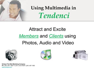 Using Multimedia in  Tendenci Attract and Excite Members  and  Clients  using Photos, Audio and Video Schipul The Web Marketing Company   Ph.  (281) 497. 6567  T.  (877) 724.4785  F.  (281) 497.1083 www.schipul.com 