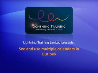 See and use multiple calendars in
Outlook
Lightning Training Limited presents:
 