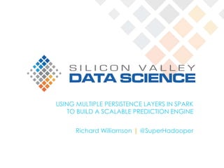 USING MULTIPLE PERSISTENCE LAYERS IN SPARK
TO BUILD A SCALABLE PREDICTION ENGINE
Richard Williamson | @SuperHadooper
 